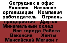 Сотрудник в офис. Условия › Название организации ­ Компания-работодатель › Отрасль предприятия ­ Другое › Минимальный оклад ­ 25 000 - Все города Работа » Вакансии   . Ханты-Мансийский,Мегион г.